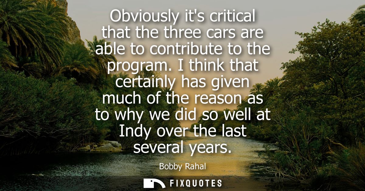 Obviously its critical that the three cars are able to contribute to the program. I think that certainly has given much 