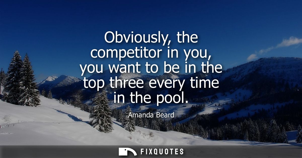 Obviously, the competitor in you, you want to be in the top three every time in the pool