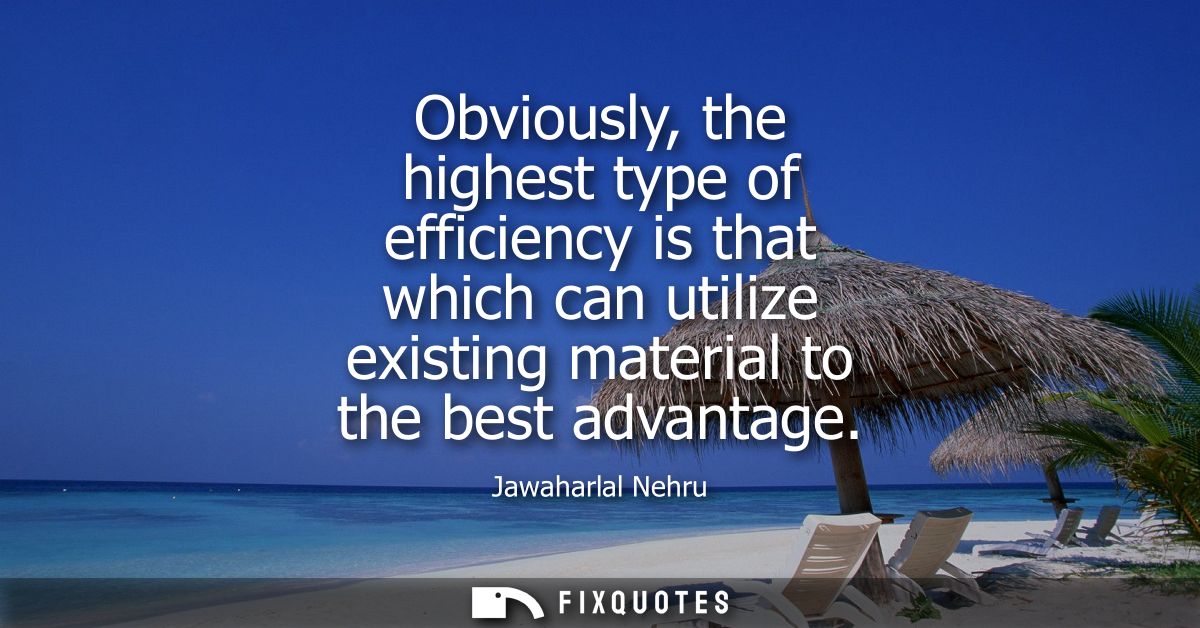 Obviously, the highest type of efficiency is that which can utilize existing material to the best advantage