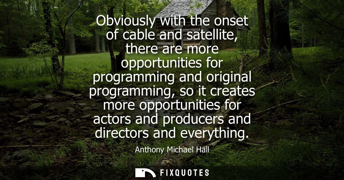 Obviously with the onset of cable and satellite, there are more opportunities for programming and original programming, 