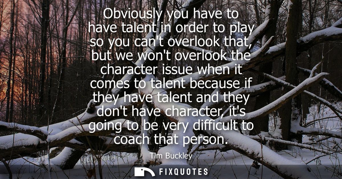 Obviously you have to have talent in order to play so you cant overlook that, but we wont overlook the character issue w