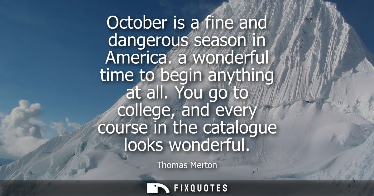 October is a fine and dangerous season in America. a wonderful time to begin anything at all. You go to college, and eve