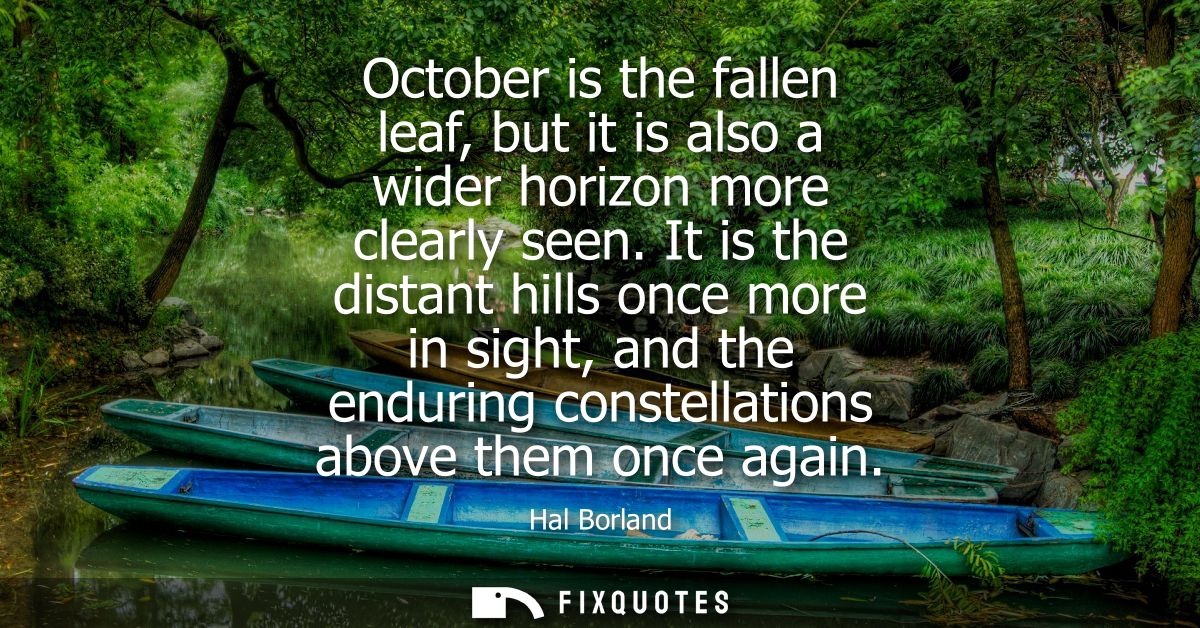 October is the fallen leaf, but it is also a wider horizon more clearly seen. It is the distant hills once more in sight