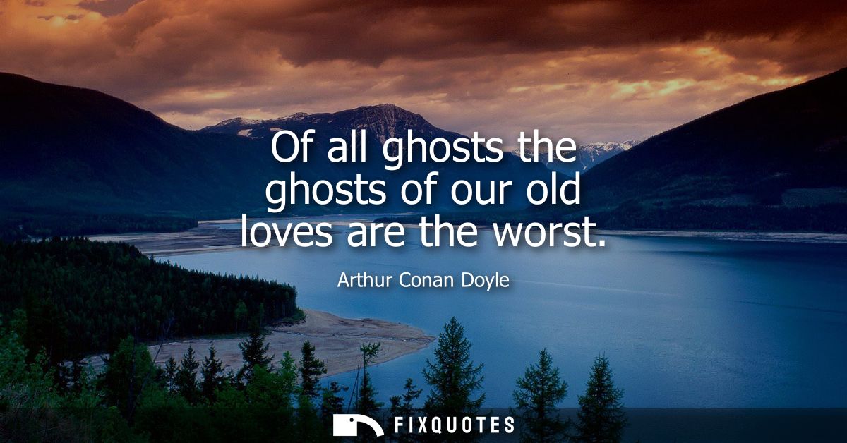 Of all ghosts the ghosts of our old loves are the worst