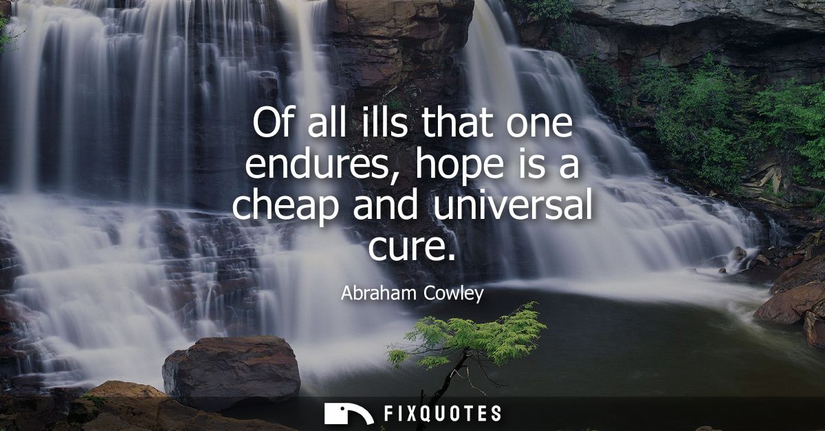 Of all ills that one endures, hope is a cheap and universal cure