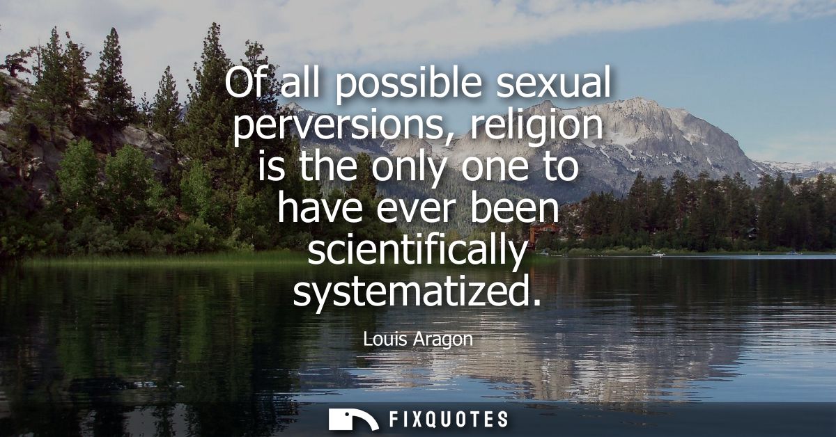 Of all possible sexual perversions, religion is the only one to have ever been scientifically systematized