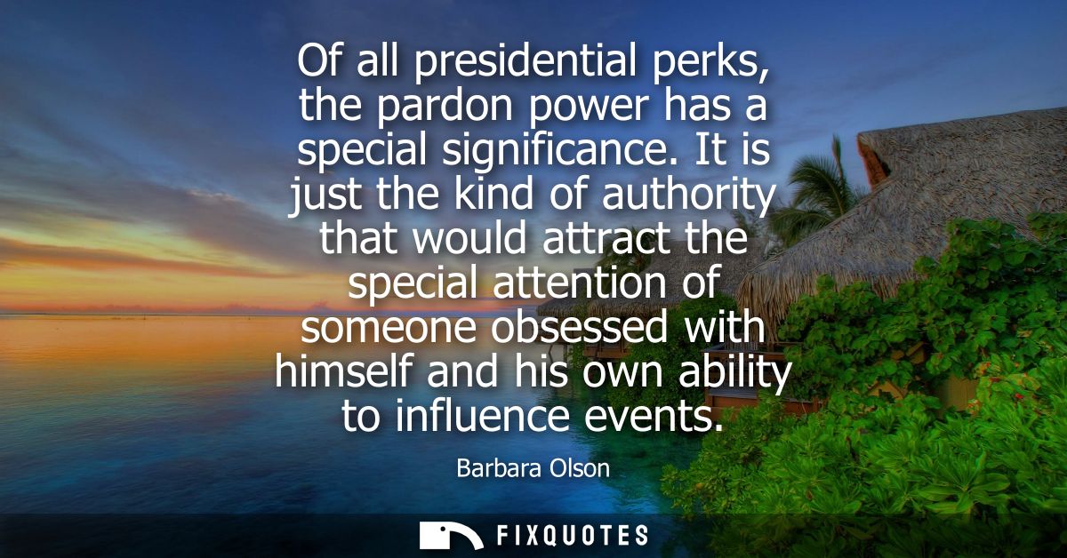 Of all presidential perks, the pardon power has a special significance. It is just the kind of authority that would attr