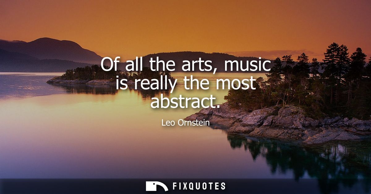 Of all the arts, music is really the most abstract