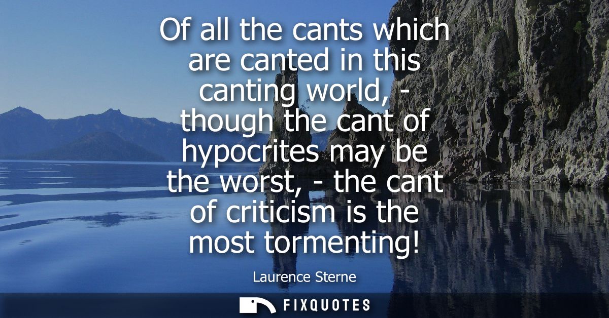 Of all the cants which are canted in this canting world, - though the cant of hypocrites may be the worst, - the cant of