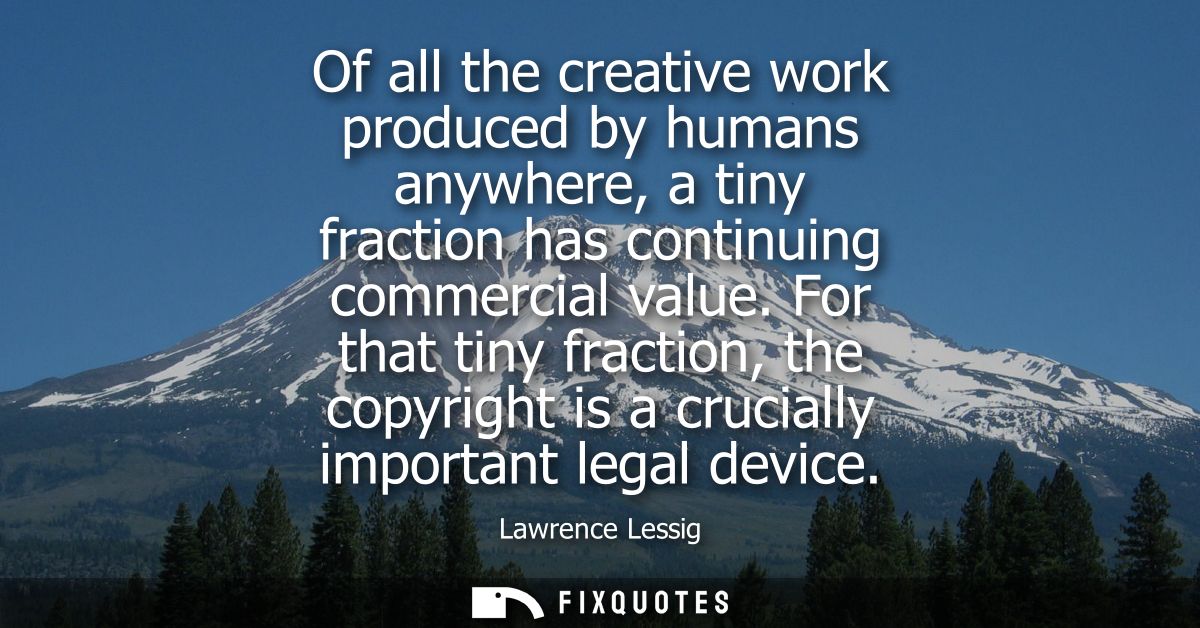 Of all the creative work produced by humans anywhere, a tiny fraction has continuing commercial value.