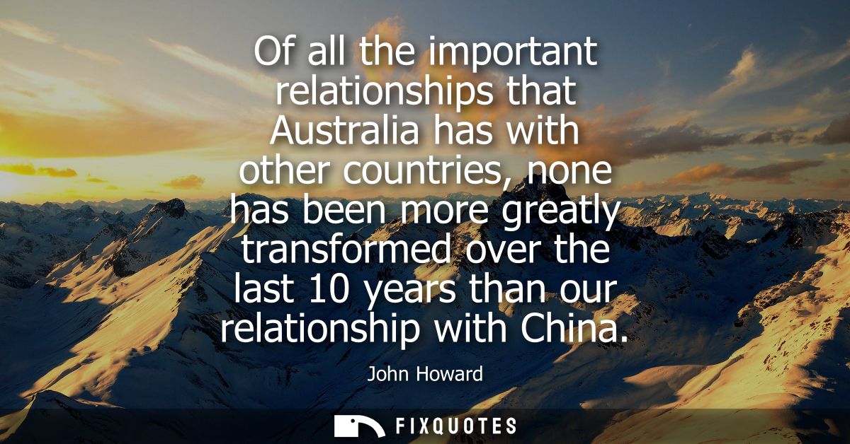 Of all the important relationships that Australia has with other countries, none has been more greatly transformed over 