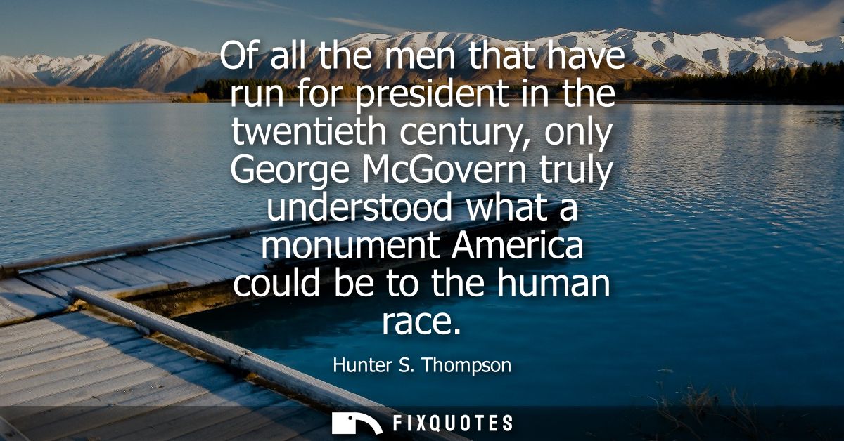 Of all the men that have run for president in the twentieth century, only George McGovern truly understood what a monume