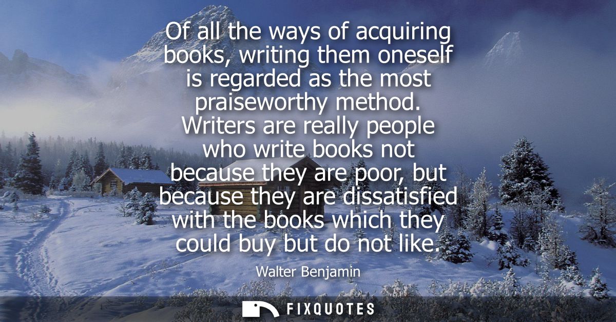 Of all the ways of acquiring books, writing them oneself is regarded as the most praiseworthy method.