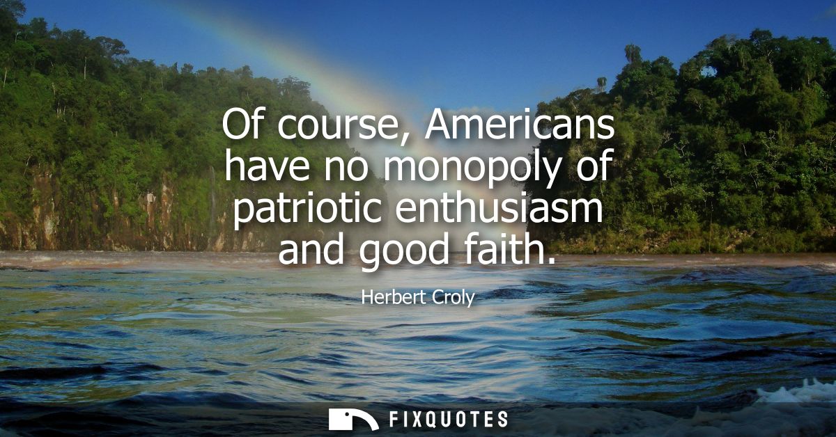 Of course, Americans have no monopoly of patriotic enthusiasm and good faith