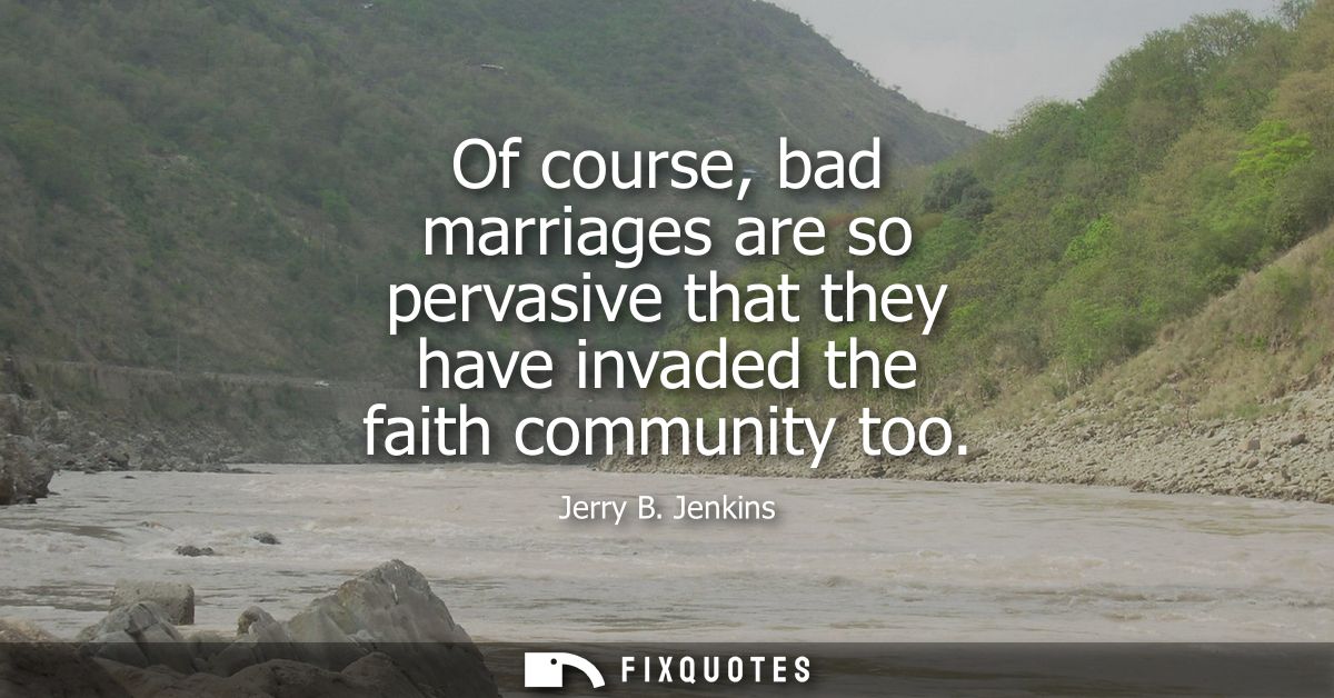Of course, bad marriages are so pervasive that they have invaded the faith community too