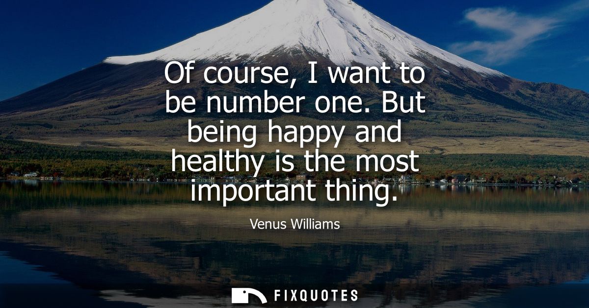 Of course, I want to be number one. But being happy and healthy is the most important thing