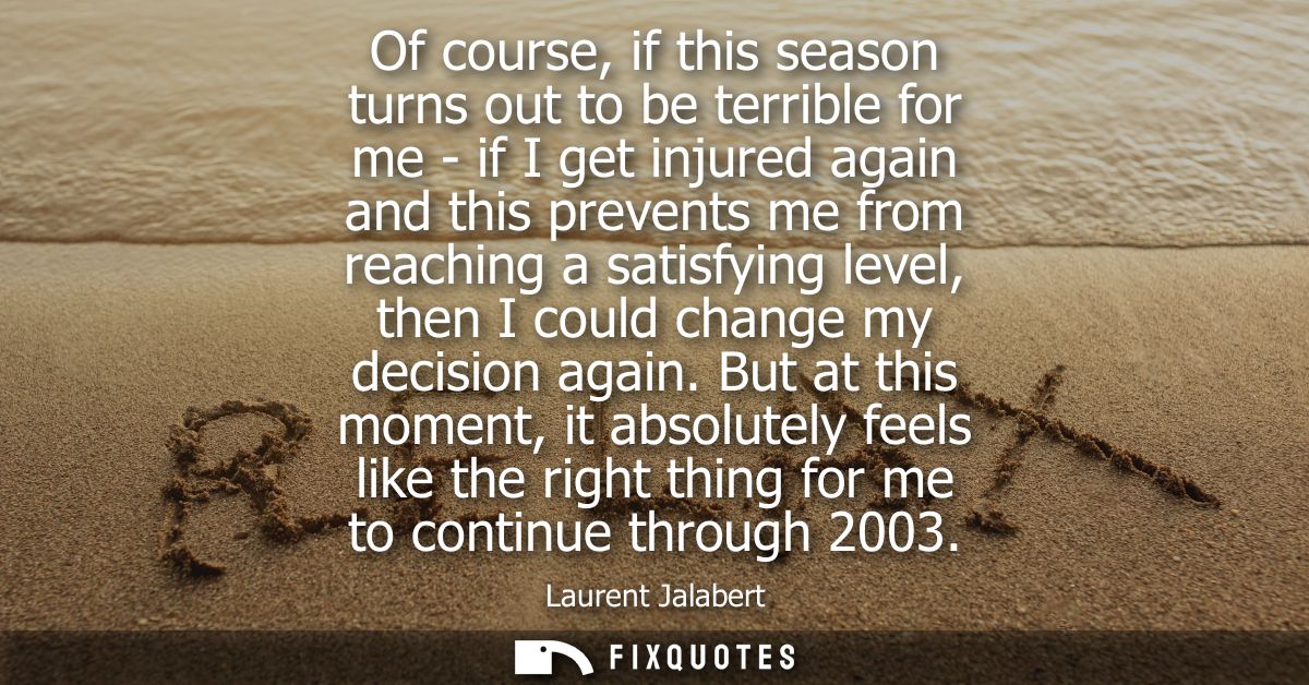 Of course, if this season turns out to be terrible for me - if I get injured again and this prevents me from reaching a 