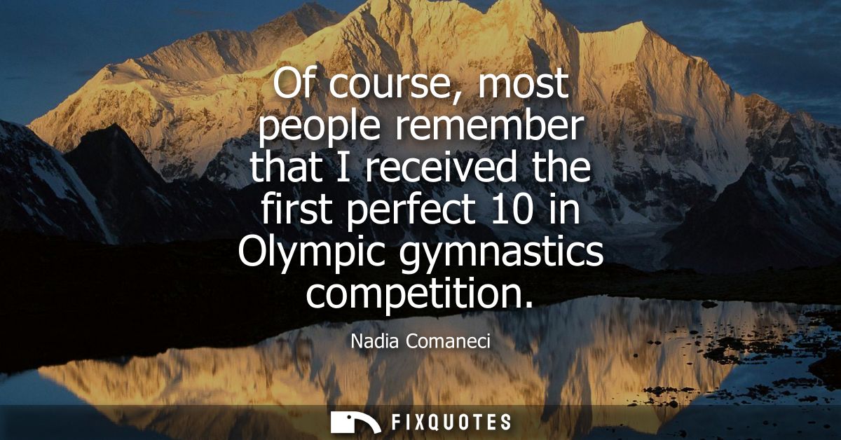 Of course, most people remember that I received the first perfect 10 in Olympic gymnastics competition