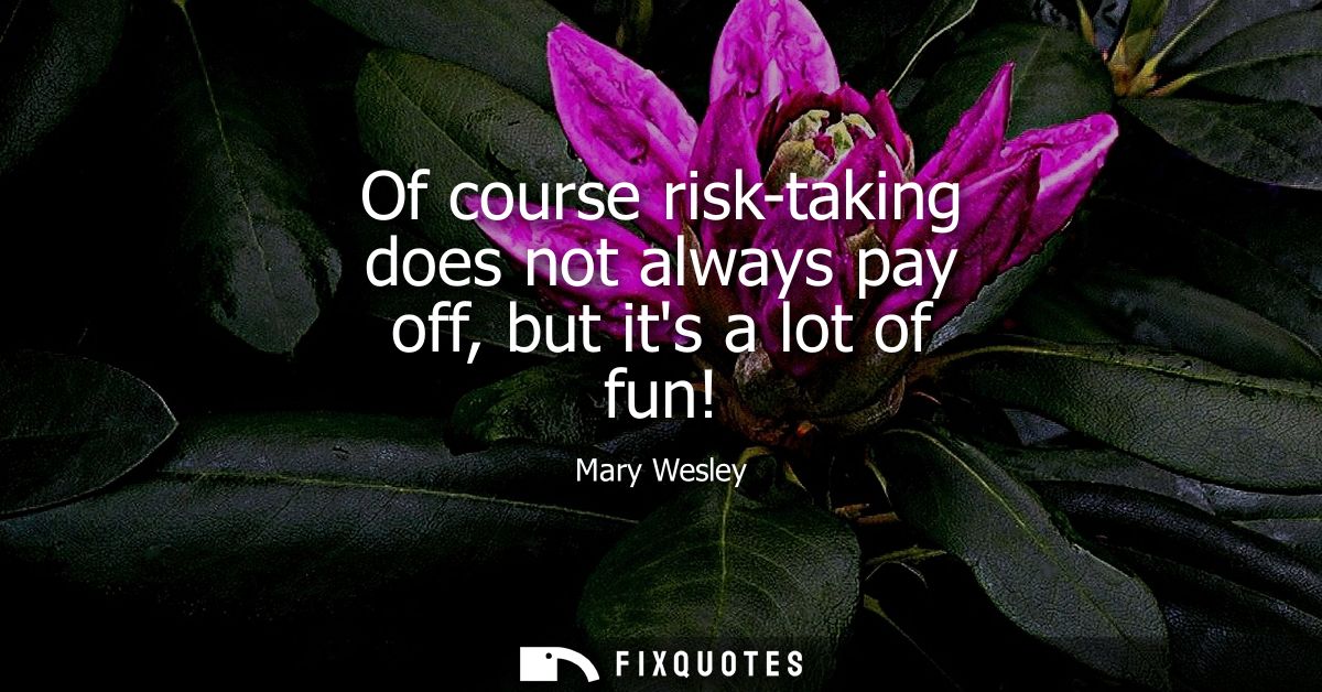 Of course risk-taking does not always pay off, but its a lot of fun!