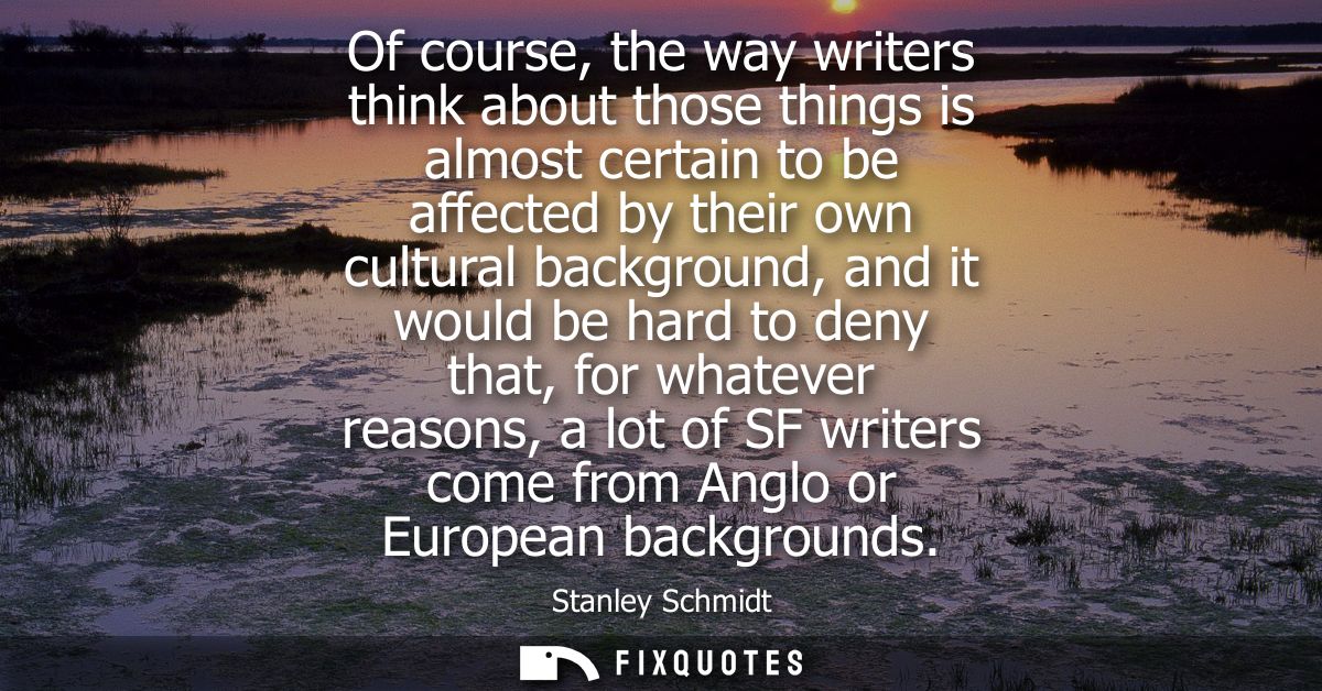 Of course, the way writers think about those things is almost certain to be affected by their own cultural background, a