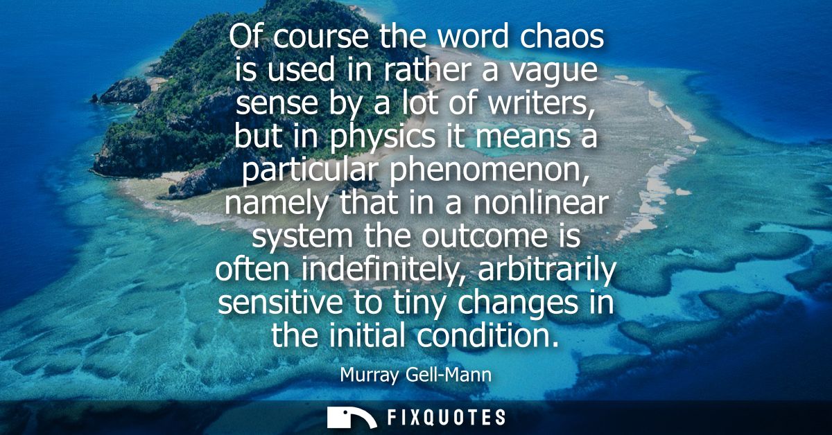 Of course the word chaos is used in rather a vague sense by a lot of writers, but in physics it means a particular pheno