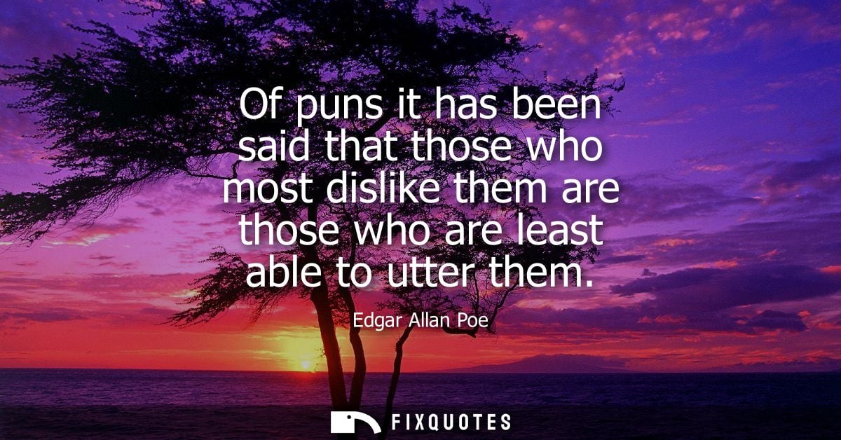 Of puns it has been said that those who most dislike them are those who are least able to utter them