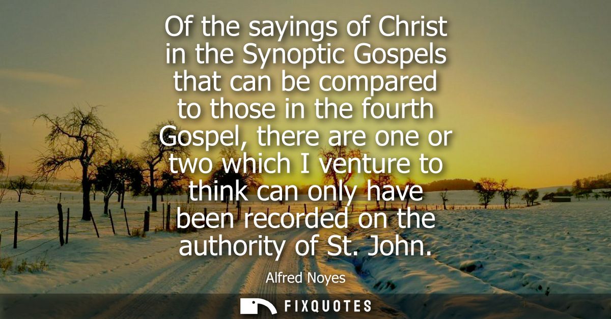 Of the sayings of Christ in the Synoptic Gospels that can be compared to those in the fourth Gospel, there are one or tw