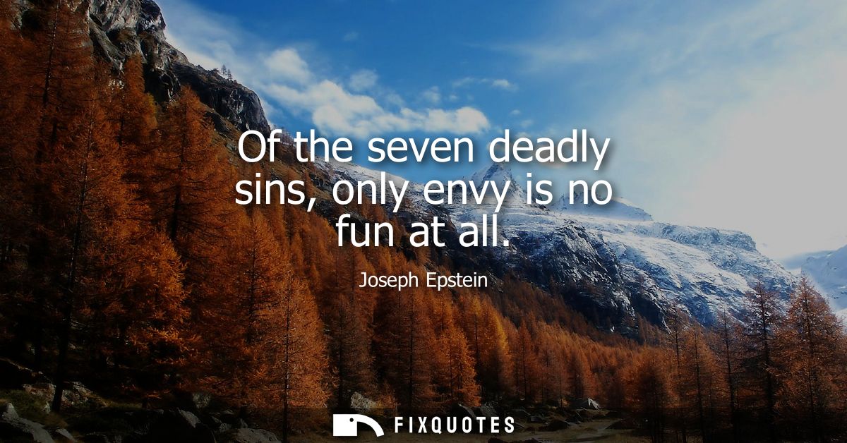 Of the seven deadly sins, only envy is no fun at all