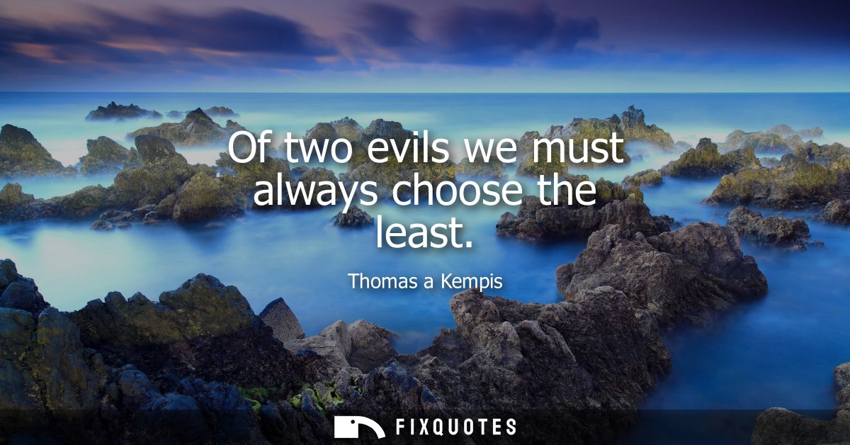 Of two evils we must always choose the least