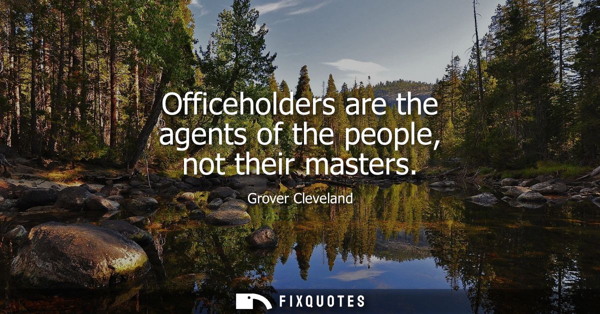 Officeholders are the agents of the people, not their masters