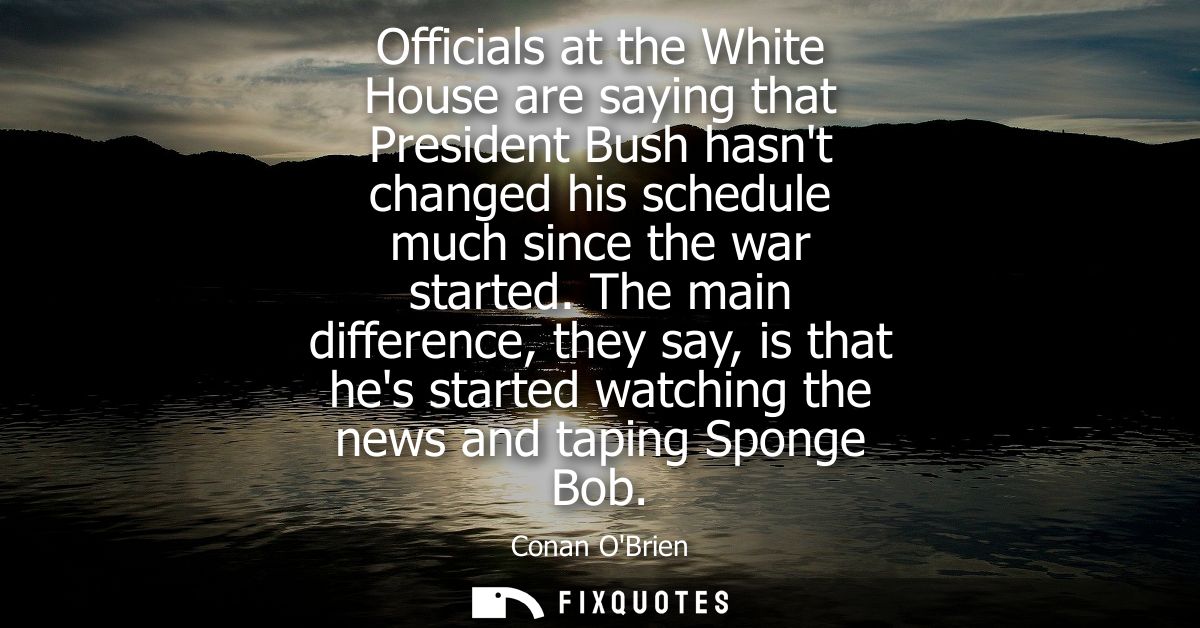 Officials at the White House are saying that President Bush hasnt changed his schedule much since the war started.