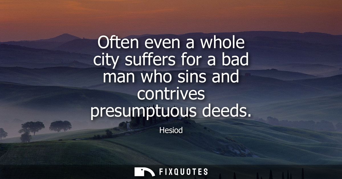 Often even a whole city suffers for a bad man who sins and contrives presumptuous deeds