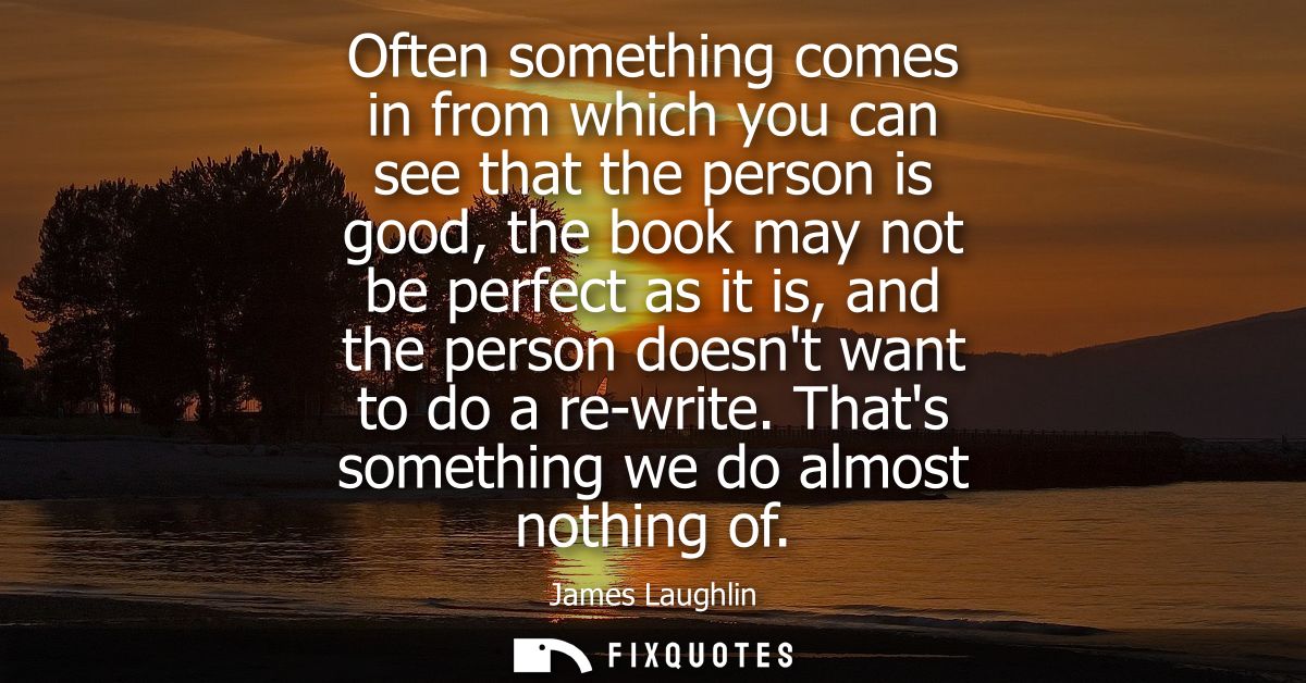Often something comes in from which you can see that the person is good, the book may not be perfect as it is, and the p