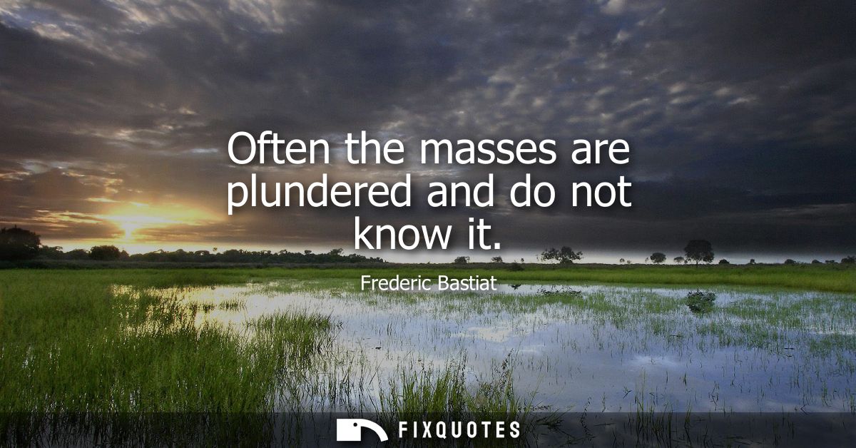 Often the masses are plundered and do not know it