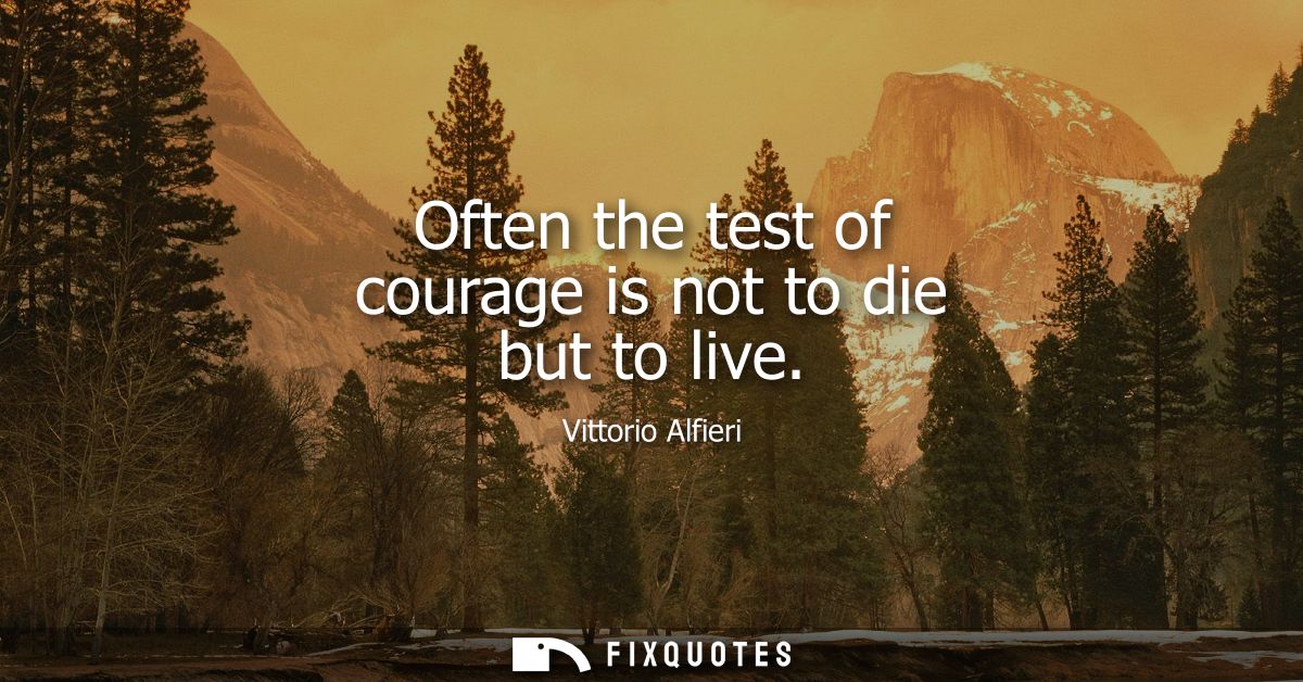 Often the test of courage is not to die but to live