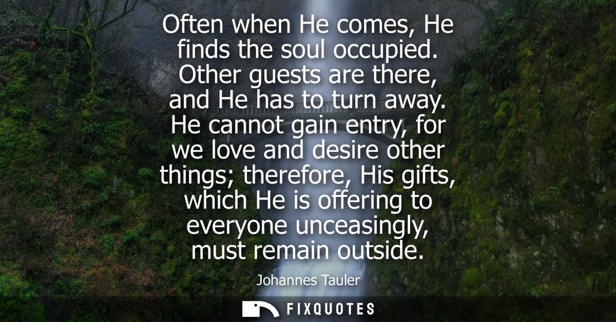 Often when He comes, He finds the soul occupied. Other guests are there, and He has to turn away. He cannot gain entry, 