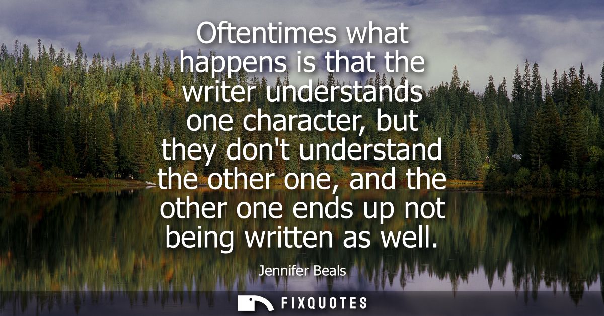 Oftentimes what happens is that the writer understands one character, but they dont understand the other one, and the ot