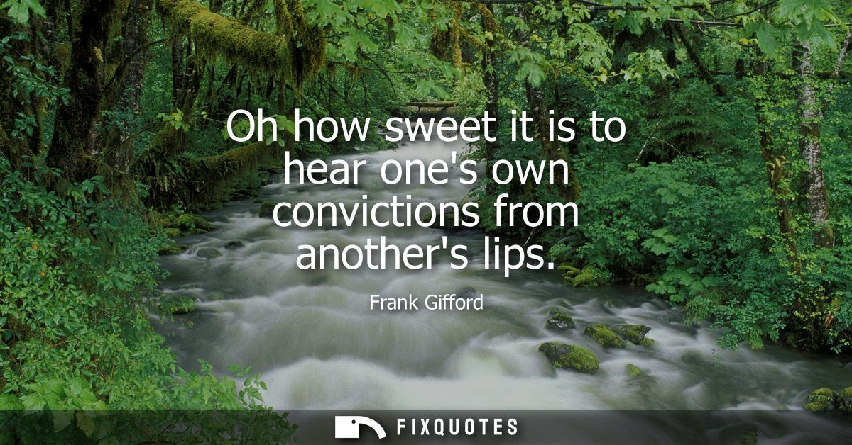 Oh how sweet it is to hear ones own convictions from anothers lips