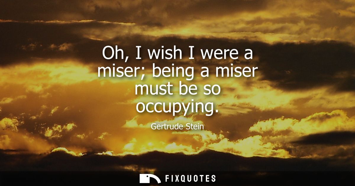 Oh, I wish I were a miser being a miser must be so occupying