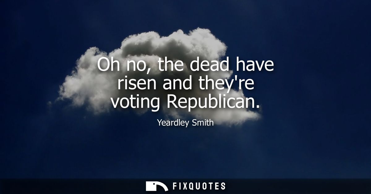 Oh no, the dead have risen and theyre voting Republican