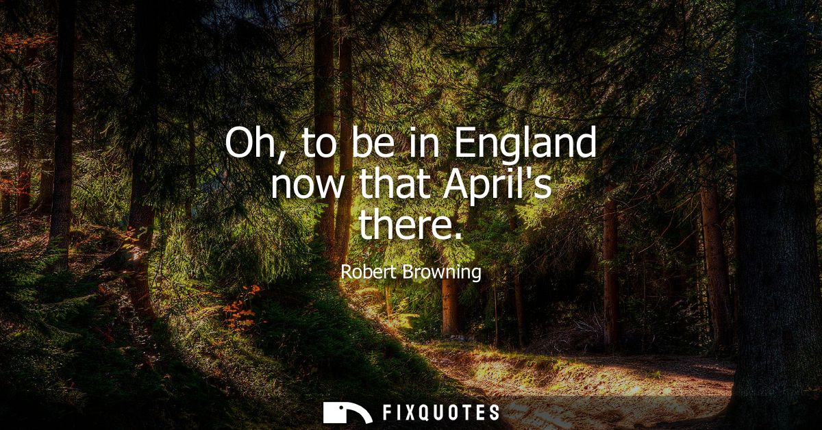 Oh, to be in England now that Aprils there