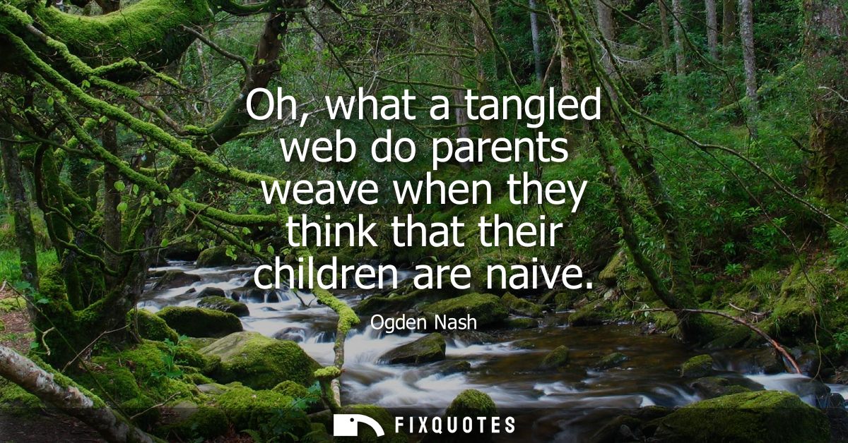 Oh, what a tangled web do parents weave when they think that their children are naive