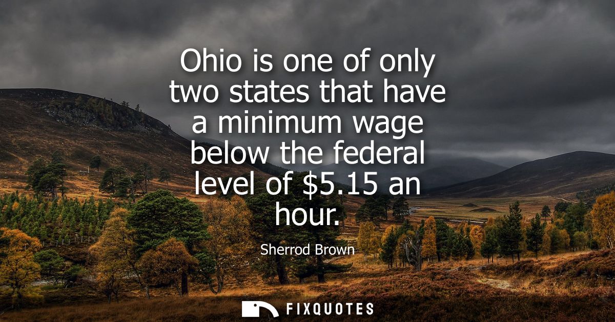 Ohio is one of only two states that have a minimum wage below the federal level of 5.15 an hour