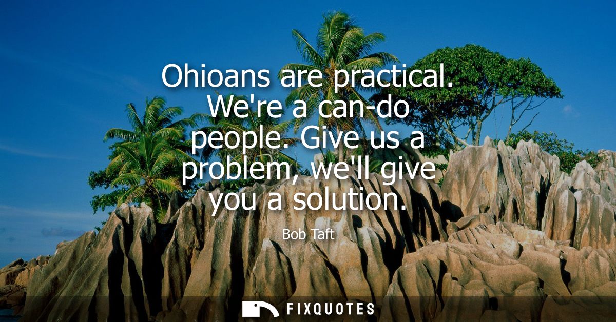 Ohioans are practical. Were a can-do people. Give us a problem, well give you a solution