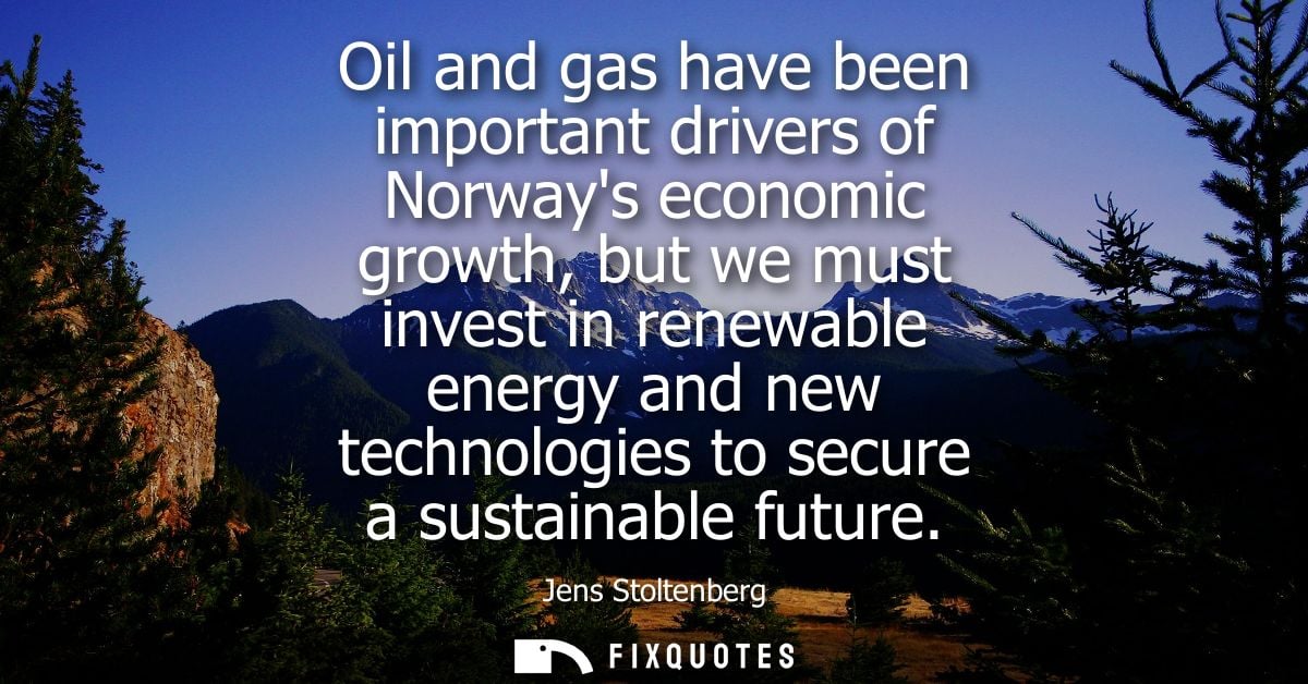 Oil and gas have been important drivers of Norways economic growth, but we must invest in renewable energy and new techn