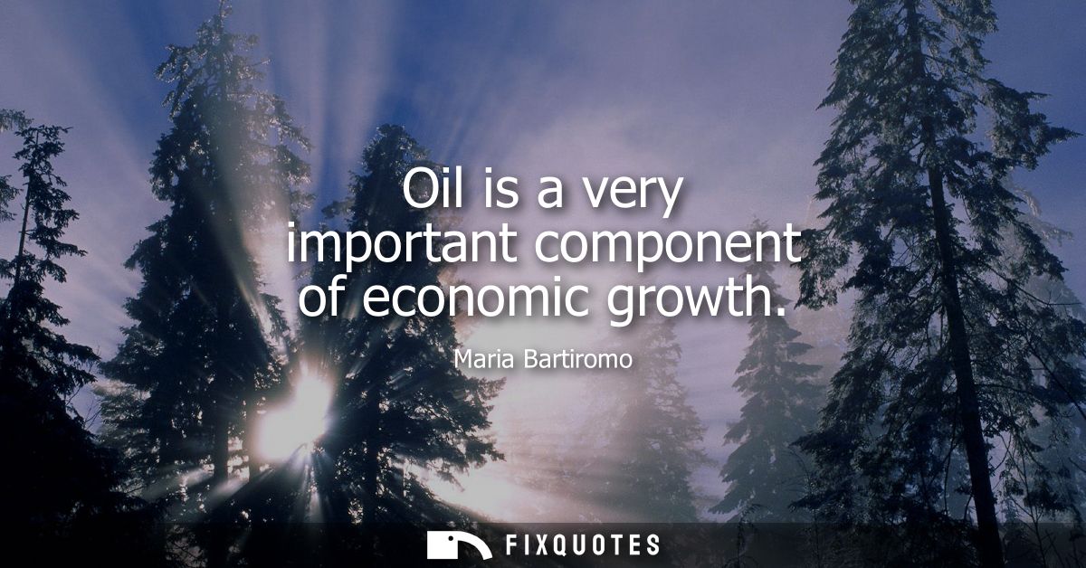 Oil is a very important component of economic growth