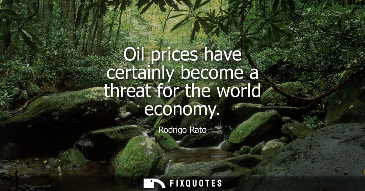 Oil prices have certainly become a threat for the world economy