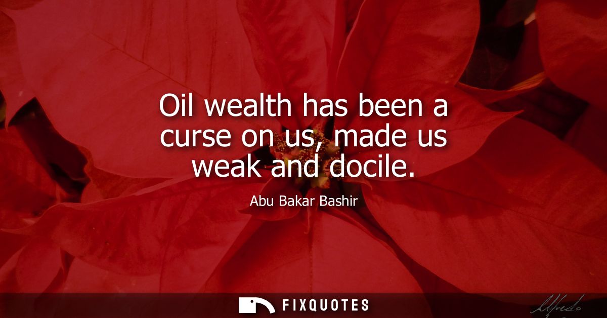 Oil wealth has been a curse on us, made us weak and docile