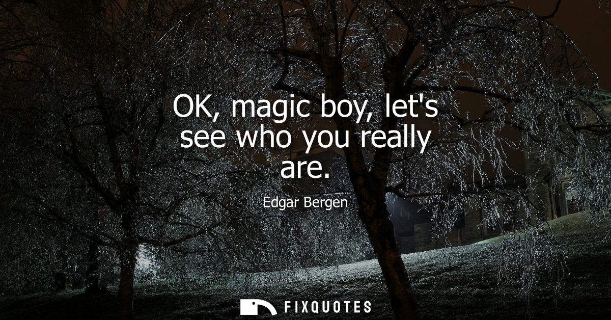 OK, magic boy, lets see who you really are
