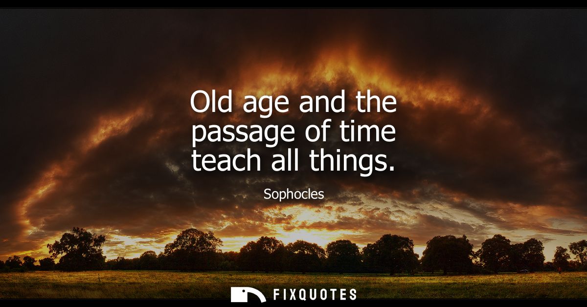 Old age and the passage of time teach all things